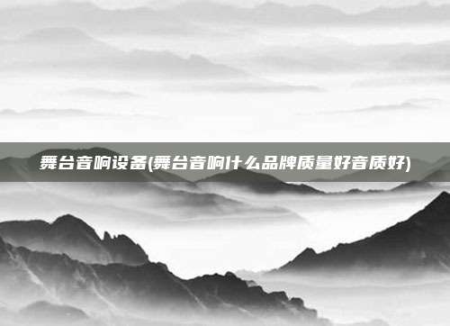 舞台音响设备(舞台音响什么品牌质量好音质好)
