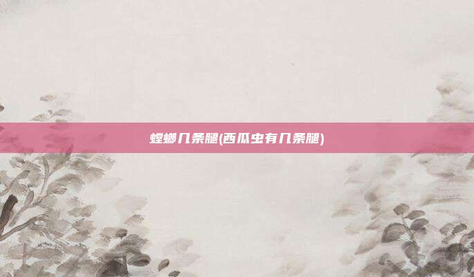 螳螂几条腿(西瓜虫有几条腿)