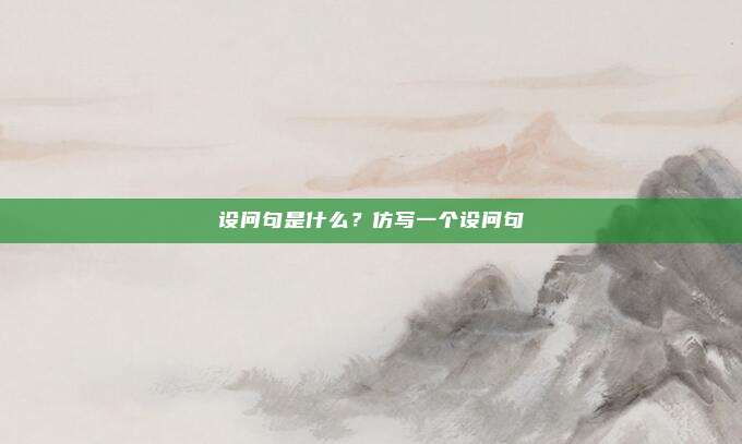 设问句是什么?仿写一个设问句