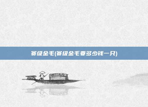 赛级金毛(赛级金毛要多少钱一只)