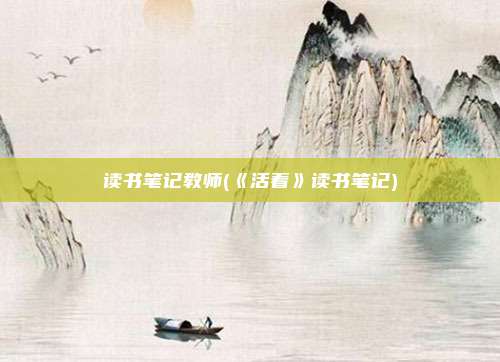 读书笔记教师(《活着》读书笔记)