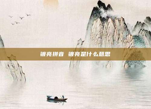 镀亮拼音 镀亮是什么意思