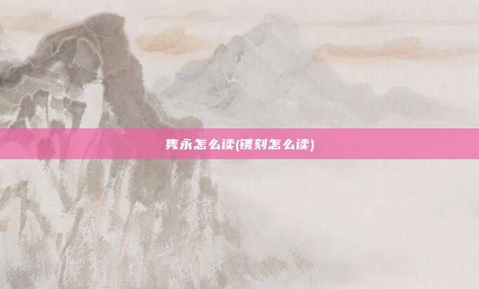 隽永怎么读(镌刻怎么读)