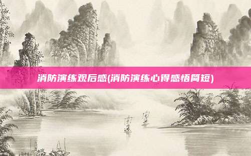 消防演练观后感(消防演练心得感悟简短)