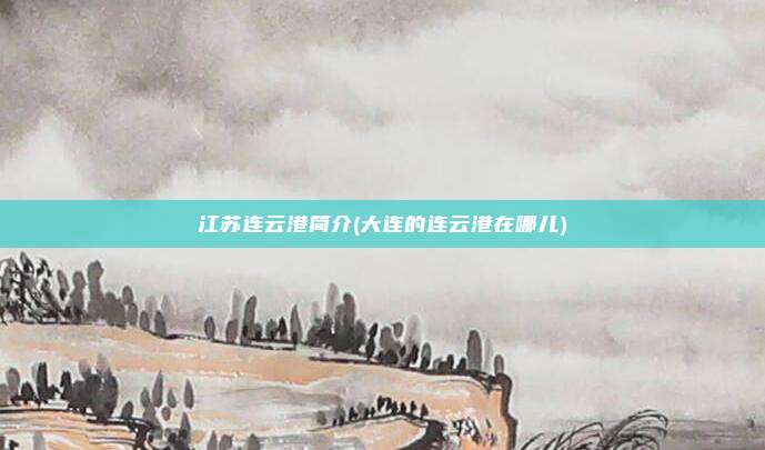 江苏连云港简介(大连的连云港在哪儿)