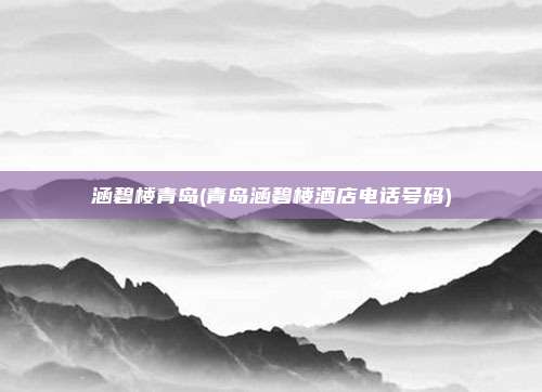 涵碧楼青岛(青岛涵碧楼酒店电话号码)