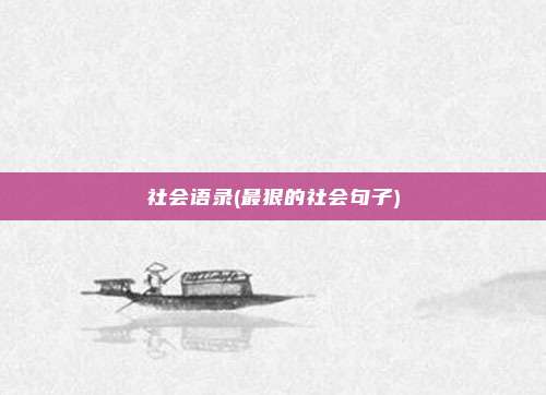 社会语录(最狠的社会句子)