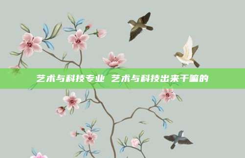艺术与科技专业 艺术与科技出来干嘛的