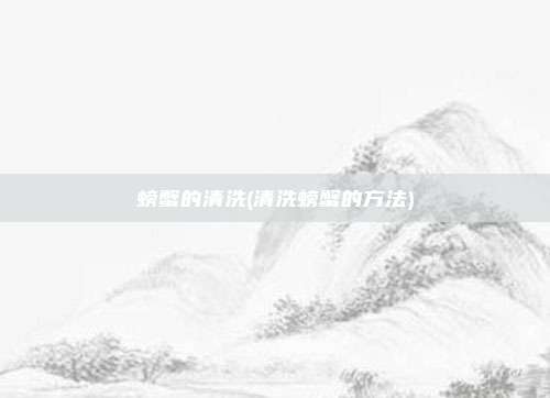 螃蟹的清洗(清洗螃蟹的方法)