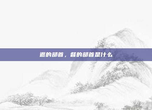 遮的部首，督的部首是什么