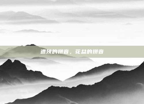 遭殃的拼音,花盆的拼音
