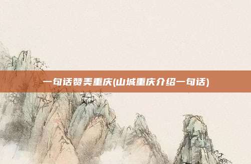 一句话赞美重庆(山城重庆介绍一句话)