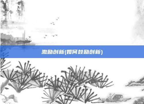 激励创新(如何鼓励创新)