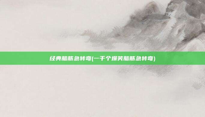 经典脑筋急转弯(一千个爆笑脑筋急转弯)