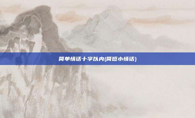 简单情话十字以内(简短小情话)