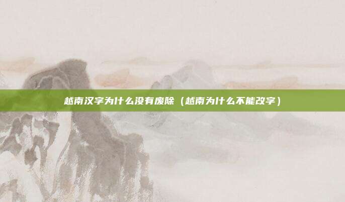 越南汉字为什么没有废除(越南为什么不能改字)