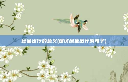 绿色出行的意义(建议绿色出行的句子)