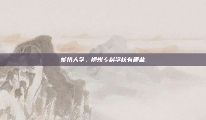 郴州大学,郴州专科学校有哪些