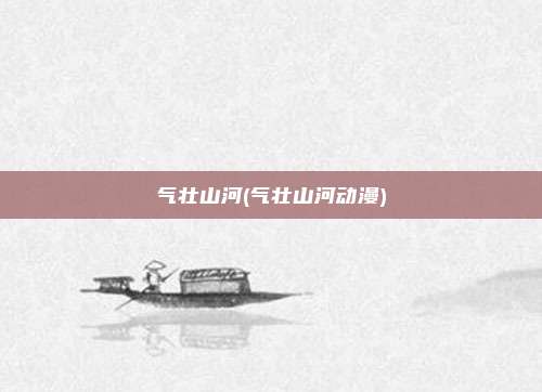 气壮山河(气壮山河动漫)