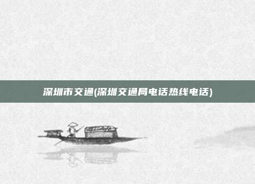 深圳市交通(深圳交通局电话热线电话)