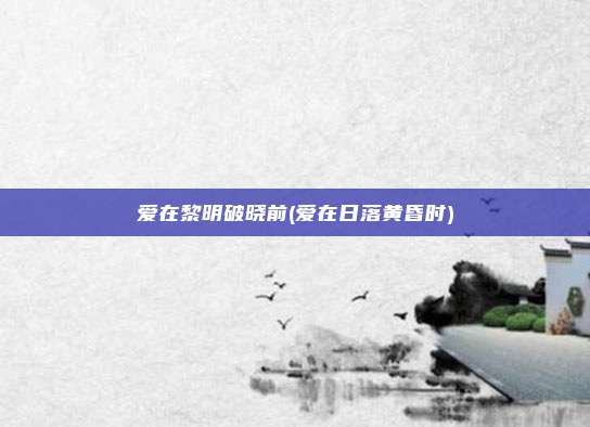 爱在黎明破晓前(爱在日落黄昏时)