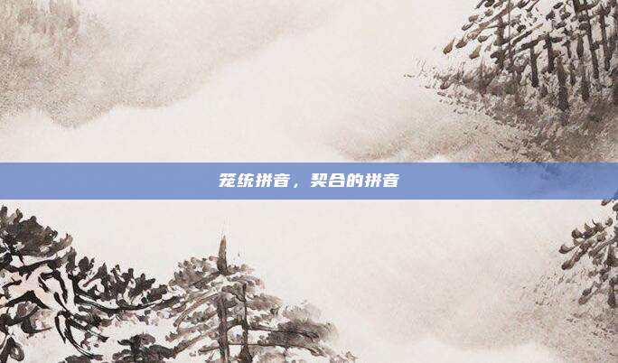 笼统拼音，契合的拼音