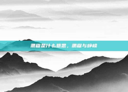 肃穆是什么意思，肃穆与峥嵘