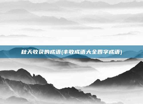 秋天收获的成语(丰收成语大全四字成语)