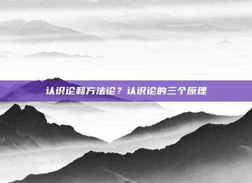 认识论和方法论？认识论的三个原理