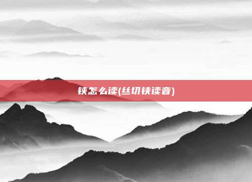 铗怎么读(丝切铗读音)