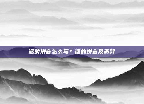 遮的拼音怎么写?遮的拼音及解释