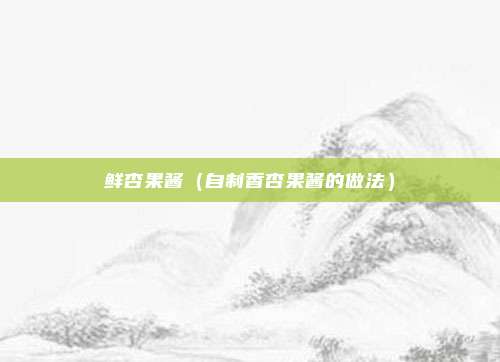 鲜杏果酱(自制香杏果酱的做法)