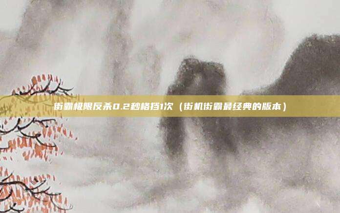 街霸极限反杀0.2秒格挡1次(街机街霸最经典的版本)