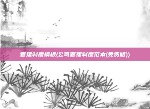 管理制度模板(公司管理制度范本(免费版))