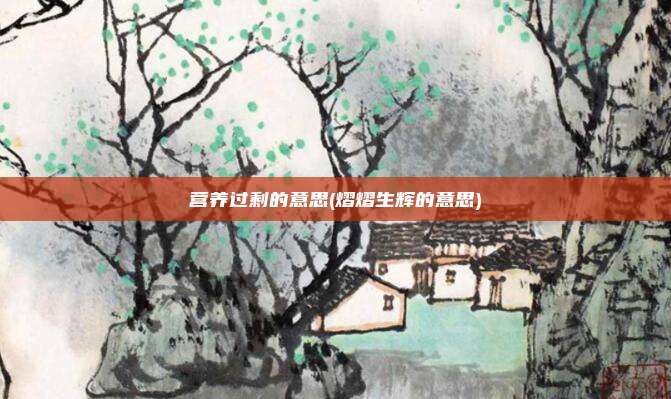 营养过剩的意思(熠熠生辉的意思)