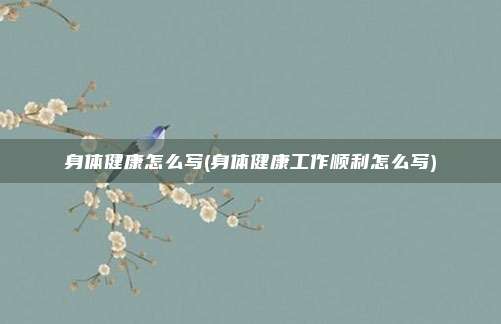 身体健康怎么写(身体健康工作顺利怎么写)