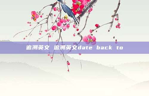 追溯英文 追溯英文date back to