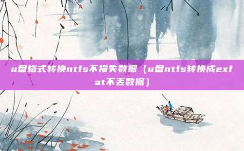 u盘格式转换ntfs不损失数据（u盘ntfs转换成exfat不丢数据）