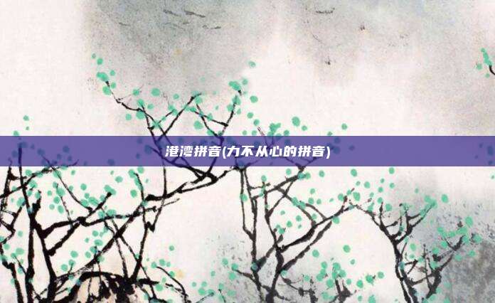 港湾拼音(力不从心的拼音)