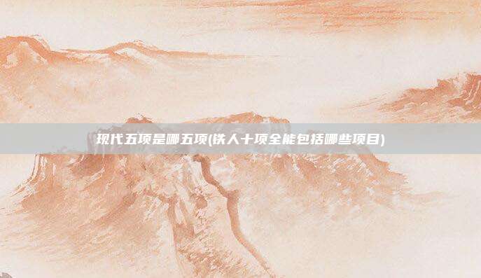 现代五项是哪五项(铁人十项全能包括哪些项目)