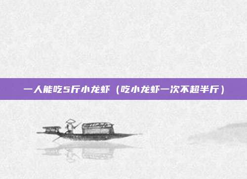 一人能吃5斤小龙虾（吃小龙虾一次不超半斤）