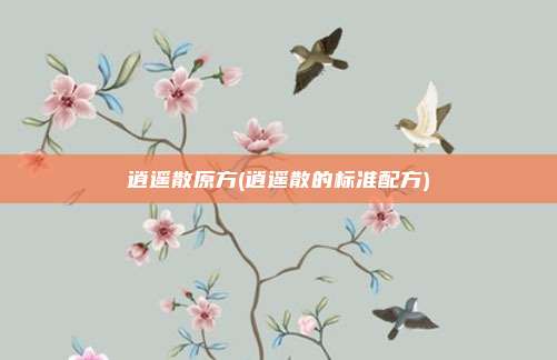 逍遥散原方(逍遥散的标准配方)