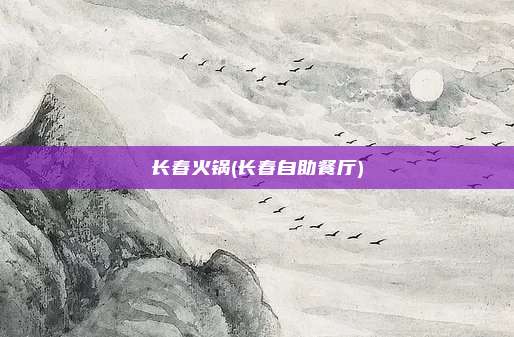 长春火锅(长春自助餐厅)