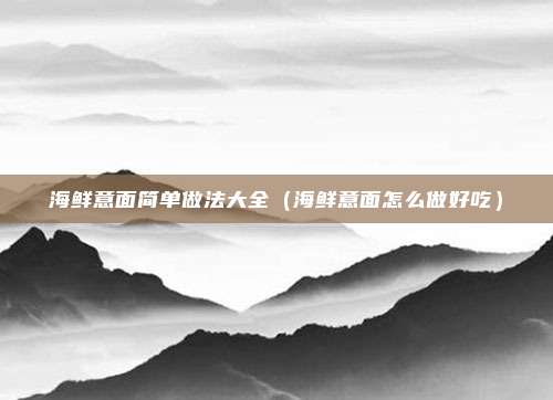 海鲜意面简单做法大全(海鲜意面怎么做好吃)