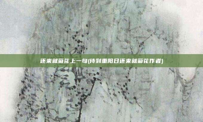 还来就菊花上一句(待到重阳日还来就菊花作者)