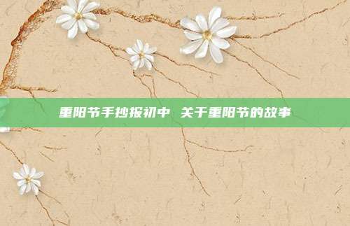 重阳节手抄报初中 关于重阳节的故事