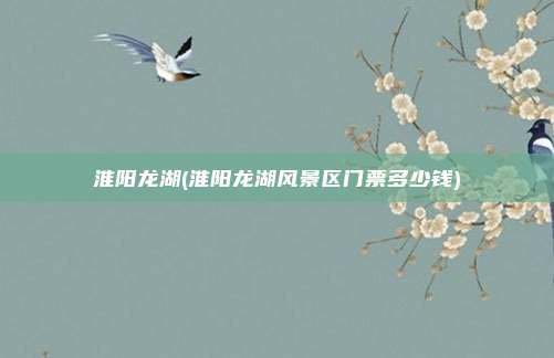 淮阳龙湖(淮阳龙湖风景区门票多少钱)