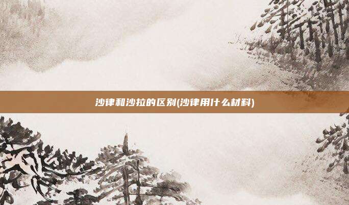 沙律和沙拉的区别(沙律用什么材料)