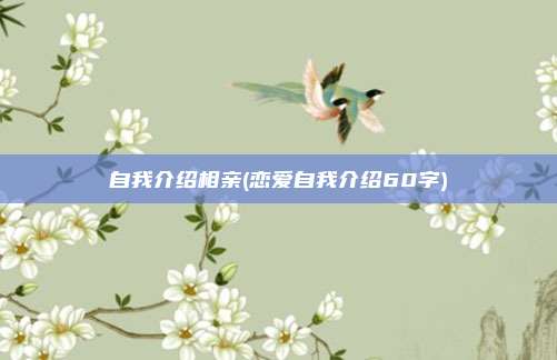 自我介绍相亲(恋爱自我介绍60字)