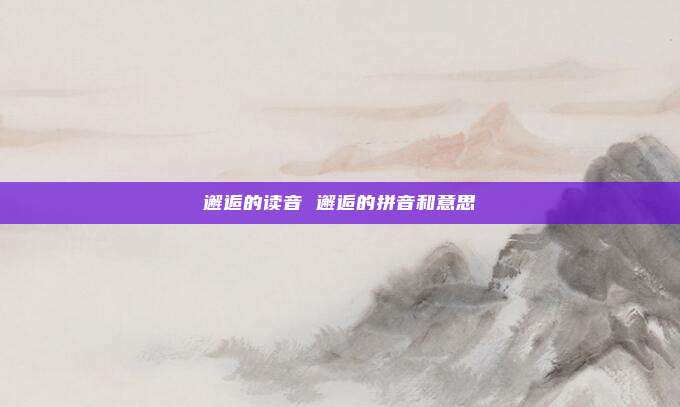 邂逅的读音 邂逅的拼音和意思